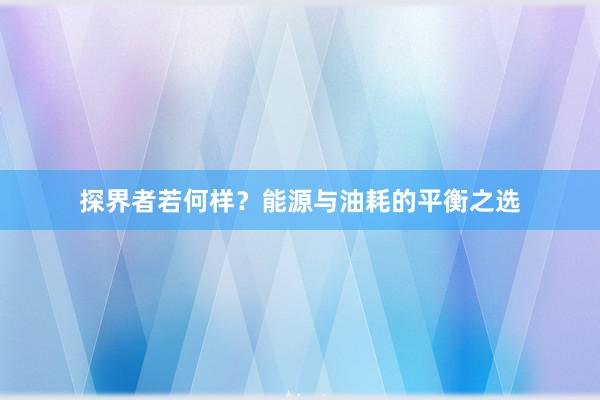 探界者若何样？能源与油耗的平衡之选